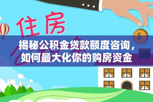 彬县揭秘公积金贷款额度咨询，如何最大化你的购房资金
