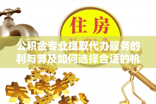 彬县公积金专业提取代办服务的利与弊及如何选择合适的机构