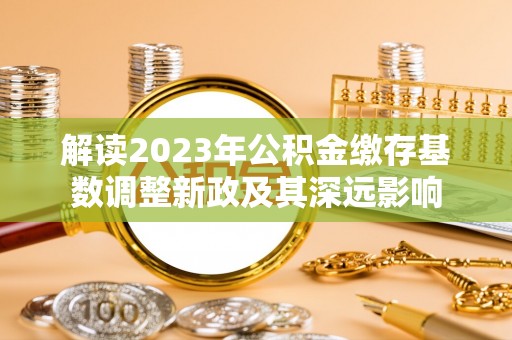 彬县解读2023年公积金缴存基数调整新政及其深远影响
