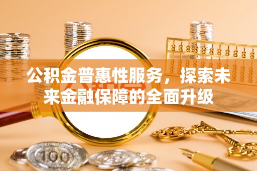彬县公积金普惠性服务，探索未来金融保障的全面升级