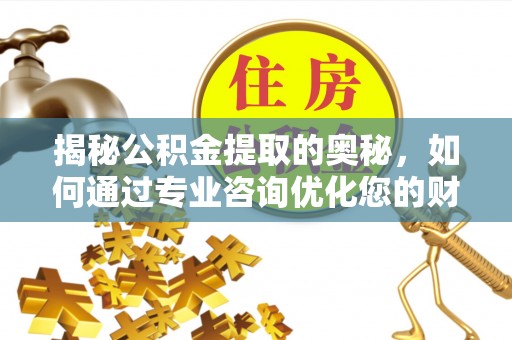 彬县揭秘公积金提取的奥秘，如何通过专业咨询优化您的财务规划