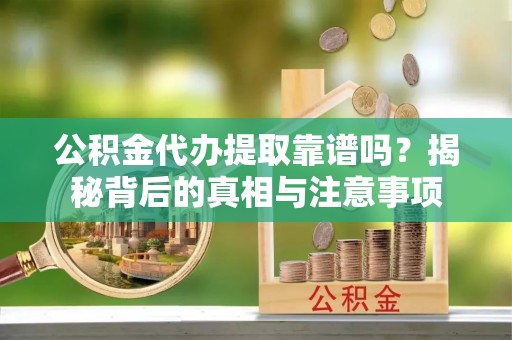 彬县公积金代办提取靠谱吗？揭秘背后的真相与注意事项