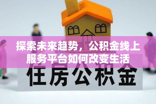 彬县探索未来趋势，公积金线上服务平台如何改变生活