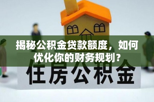 彬县揭秘公积金贷款额度，如何优化你的财务规划？