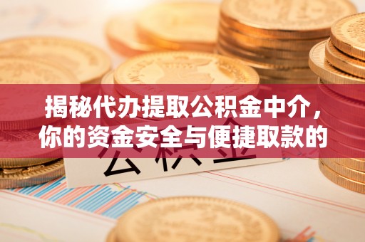 彬县揭秘代办提取公积金中介，你的资金安全与便捷取款的平衡点