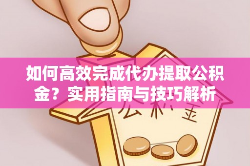 彬县如何高效完成代办提取公积金？实用指南与技巧解析