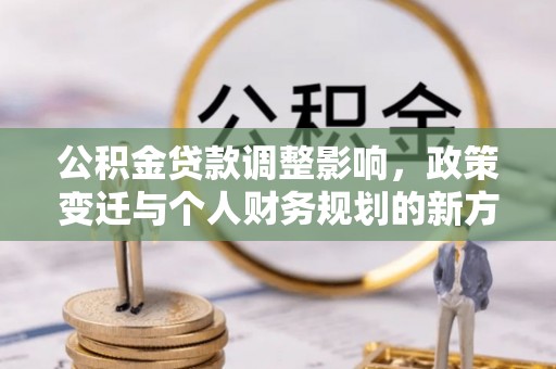 彬县公积金贷款调整影响，政策变迁与个人财务规划的新方向