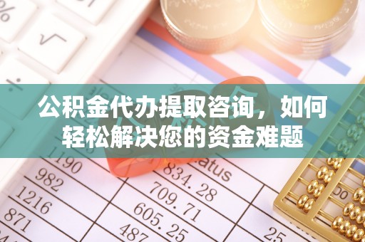 彬县公积金代办提取咨询，如何轻松解决您的资金难题