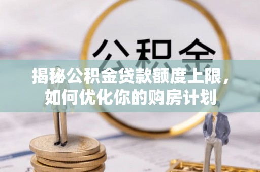 彬县揭秘公积金贷款额度上限，如何优化你的购房计划