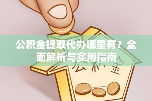 彬县公积金提取代办哪里有？全面解析与实用指南