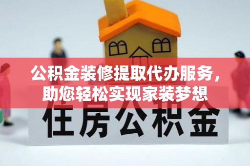 彬县公积金装修提取代办服务，助您轻松实现家装梦想