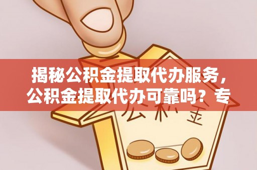 彬县揭秘公积金提取代办服务，公积金提取代办可靠吗？专业解析与实用指南