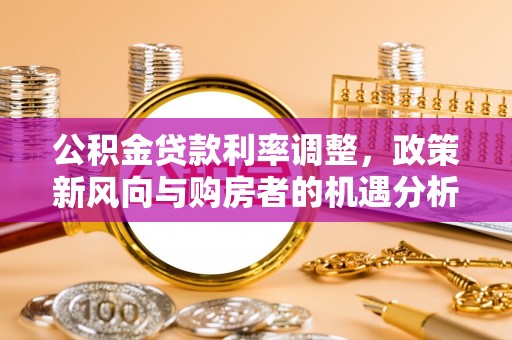 彬县公积金贷款利率调整，政策新风向与购房者的机遇分析