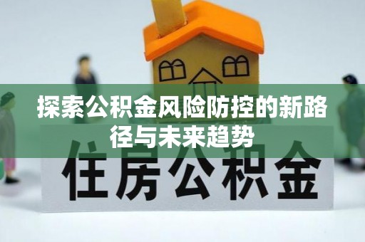 彬县探索公积金风险防控的新路径与未来趋势