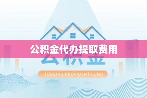 彬县公积金代办提取费用