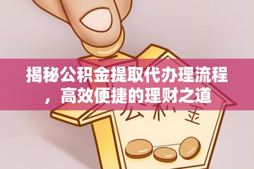 彬县揭秘公积金提取代办理流程，高效便捷的理财之道