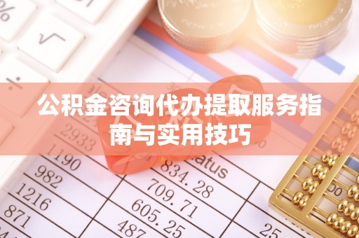 彬县公积金咨询代办提取服务指南与实用技巧