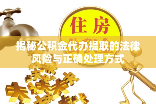 彬县揭秘公积金代办提取的法律风险与正确处理方式