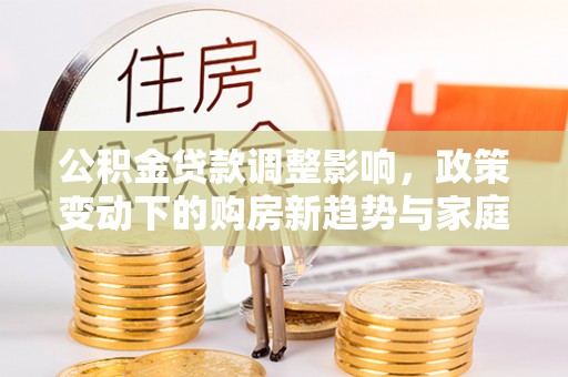 彬县公积金贷款调整影响，政策变动下的购房新趋势与家庭财务规划