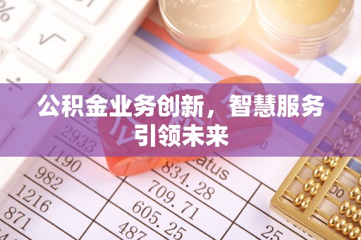 彬县公积金业务创新，智慧服务引领未来