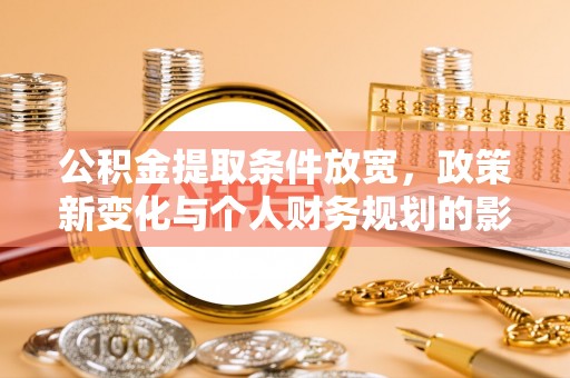 彬县公积金提取条件放宽，政策新变化与个人财务规划的影响