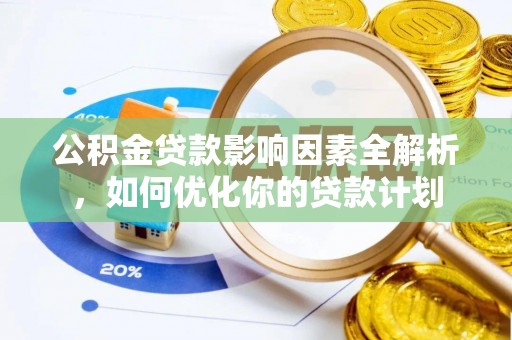 彬县公积金贷款影响因素全解析，如何优化你的贷款计划