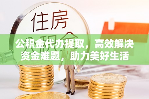 彬县公积金代办提取，高效解决资金难题，助力美好生活
