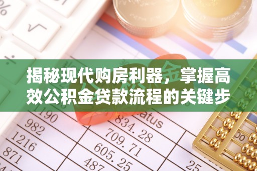 彬县揭秘现代购房利器，掌握高效公积金贷款流程的关键步骤