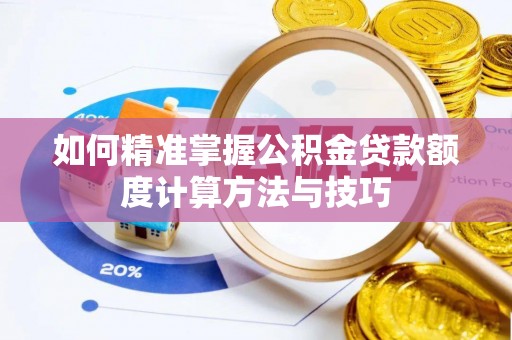 彬县如何精准掌握公积金贷款额度计算方法与技巧