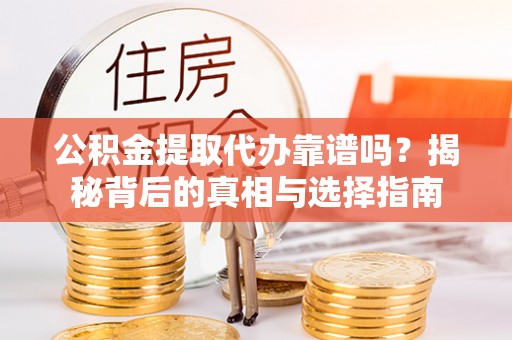 彬县公积金提取代办靠谱吗？揭秘背后的真相与选择指南