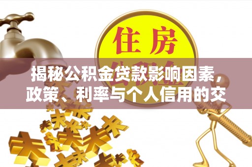 彬县揭秘公积金贷款影响因素，政策、利率与个人信用的交织作用
