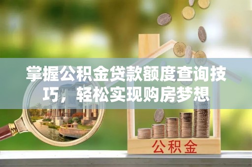 彬县掌握公积金贷款额度查询技巧，轻松实现购房梦想