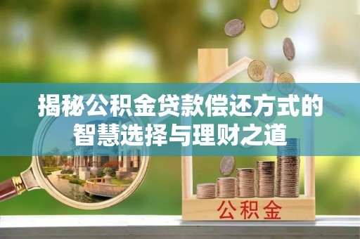 彬县揭秘公积金贷款偿还方式的智慧选择与理财之道