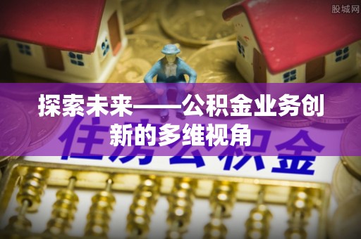彬县探索未来——公积金业务创新的多维视角