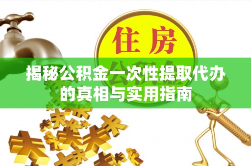 彬县揭秘公积金一次性提取代办的真相与实用指南