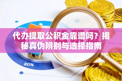 彬县代办提取公积金靠谱吗？揭秘真伪辨别与选择指南