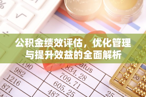 彬县公积金绩效评估，优化管理与提升效益的全面解析