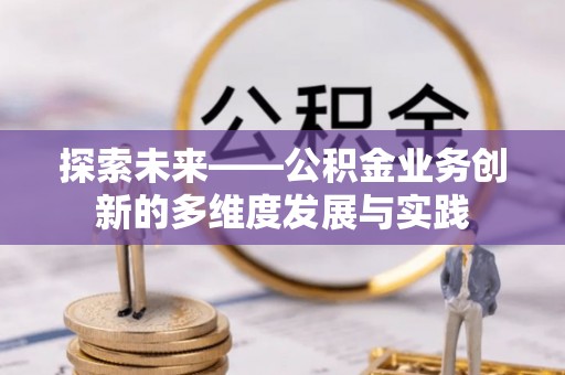 彬县探索未来——公积金业务创新的多维度发展与实践