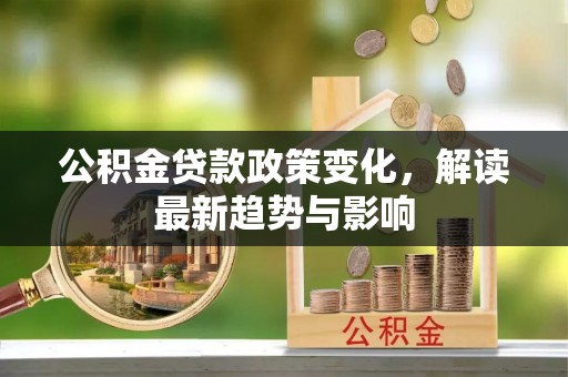 彬县公积金贷款政策变化，解读最新趋势与影响