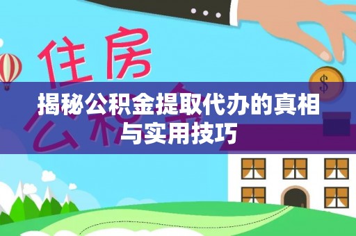 彬县揭秘公积金提取代办的真相与实用技巧