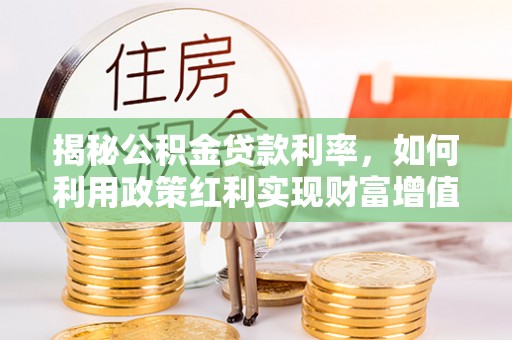 彬县揭秘公积金贷款利率，如何利用政策红利实现财富增值