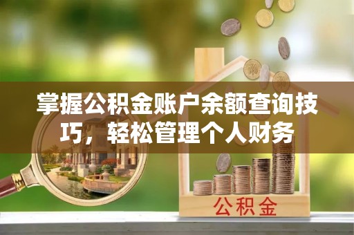 彬县掌握公积金账户余额查询技巧，轻松管理个人财务