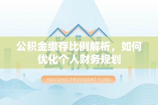 彬县公积金缴存比例解析，如何优化个人财务规划