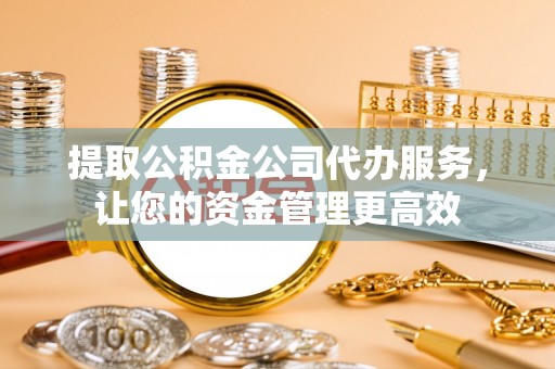 彬县提取公积金公司代办服务，让您的资金管理更高效