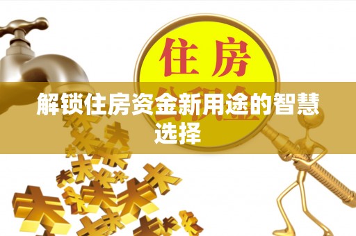彬县解锁住房资金新用途的智慧选择