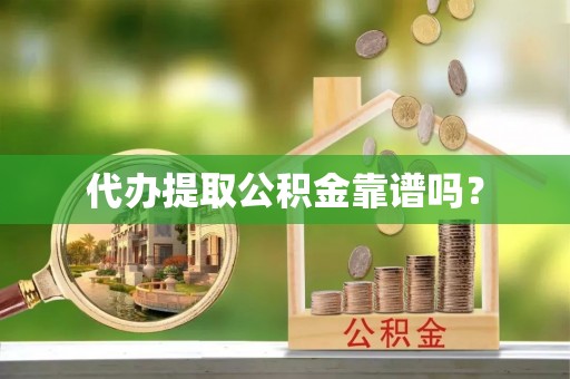 彬县代办提取公积金靠谱吗？