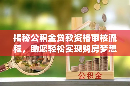 彬县揭秘公积金贷款资格审核流程，助您轻松实现购房梦想