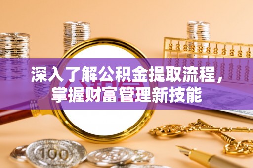 彬县深入了解公积金提取流程，掌握财富管理新技能