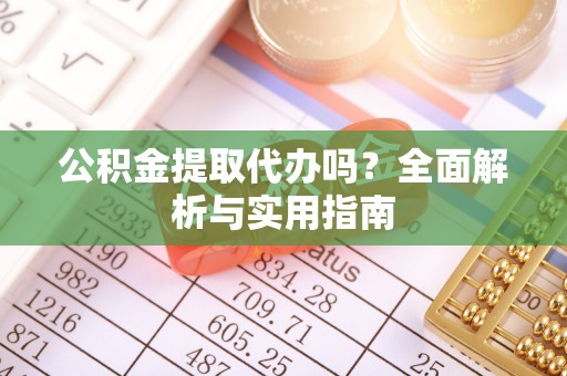 彬县公积金提取代办吗？全面解析与实用指南