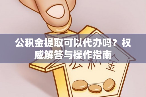 彬县公积金提取可以代办吗？权威解答与操作指南